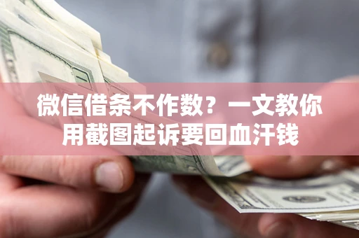 北京微信借条不作数？一文教你用截图起诉要回血汗钱