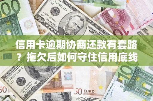 北京信用卡逾期协商还款有套路？拖欠后如何守住信用底线？