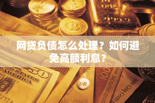 北京网贷负债怎么处理？如何避免高额利息？