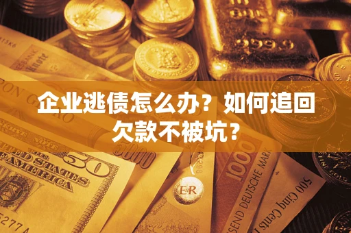 北京企业逃债怎么办？如何追回欠款不被坑？