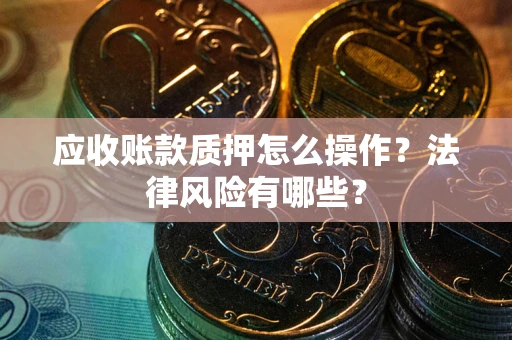 北京应收账款质押怎么操作？法律风险有哪些？