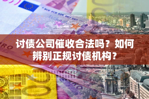 北京讨债公司催收合法吗？如何辨别正规讨债机构？
