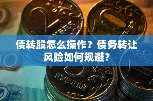 北京债转股怎么操作？债务转让风险如何规避？
