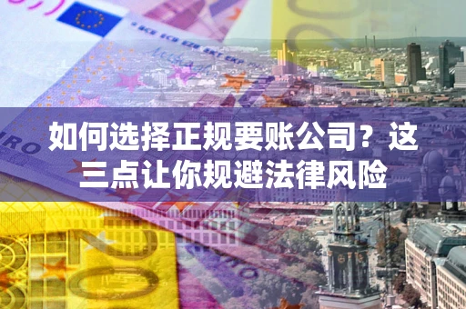 北京如何选择正规要账公司？这三点让你规避法律风险