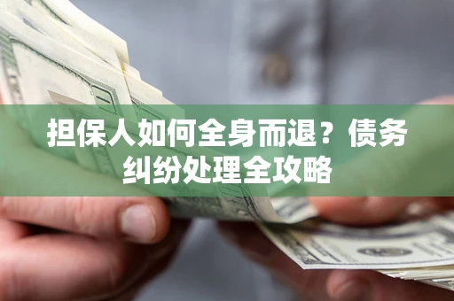 北京担保人如何全身而退？债务纠纷处理全攻略