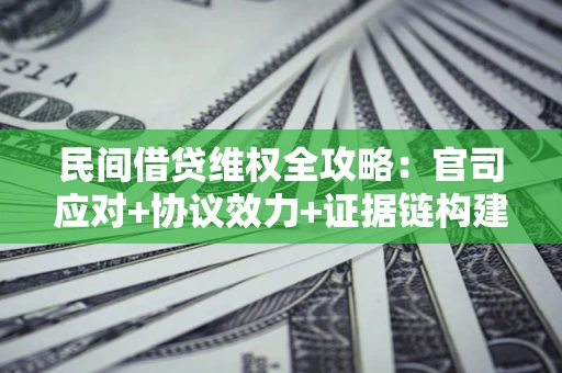 北京民间借贷维权全攻略：官司应对+协议效力+证据链构建指南