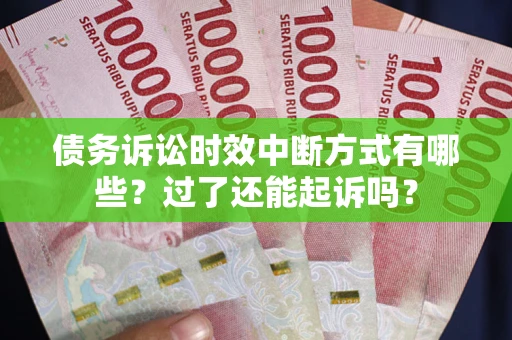 北京债务诉讼时效中断方式有哪些？过了还能起诉吗？