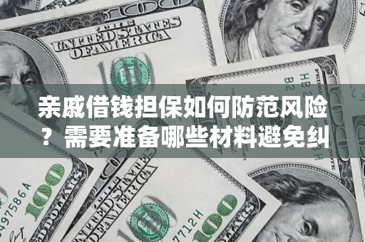 北京亲戚借钱担保如何防范风险？需要准备哪些材料避免纠纷？