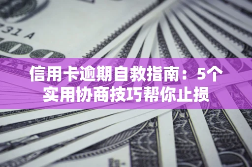 北京信用卡逾期自救指南：5个实用协商技巧帮你止损