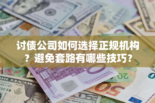 北京讨债公司如何选择正规机构？避免套路有哪些技巧？