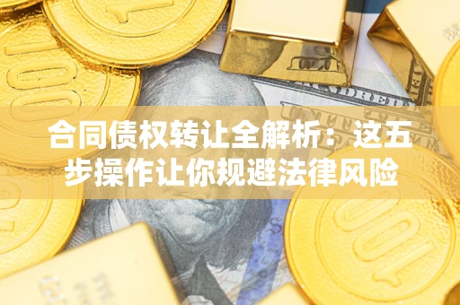 北京合同债权转让全解析：这五步操作让你规避法律风险