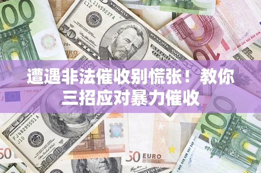 北京遭遇非法催收别慌张！教你三招应对暴力催收