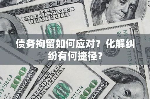 北京债务拘留如何应对？化解纠纷有何捷径？