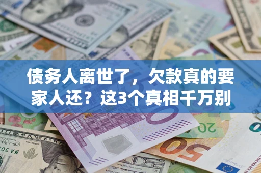 北京债务人离世了，欠款真的要家人还？这3个真相千万别弄错