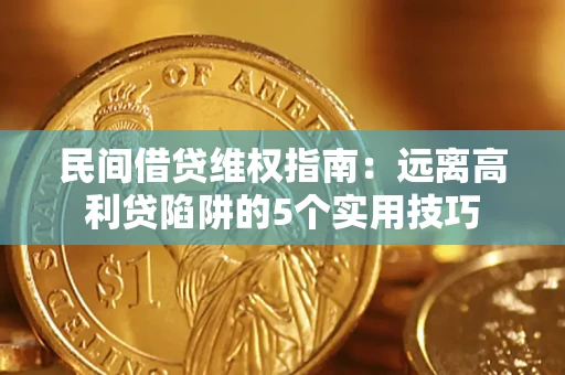 北京民间借贷维权指南：远离高利贷陷阱的5个实用技巧