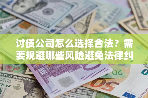 北京讨债公司怎么选择合法?需要规避哪些风险避免法律纠纷? 北京讨债公司怎么选择合法?需要规避哪些风险避免法律纠纷?