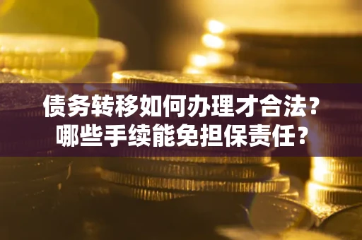 北京债务转移如何办理才合法？哪些手续能免担保责任？