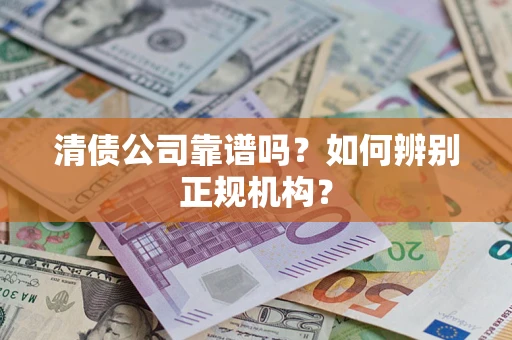北京清债公司靠谱吗？如何辨别正规机构？