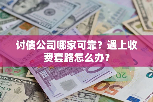 北京讨债公司哪家可靠？遇上收费套路怎么办？