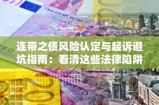 北京连带之债风险认定与起诉避坑指南：看清这些法律陷阱，避免无辜背债