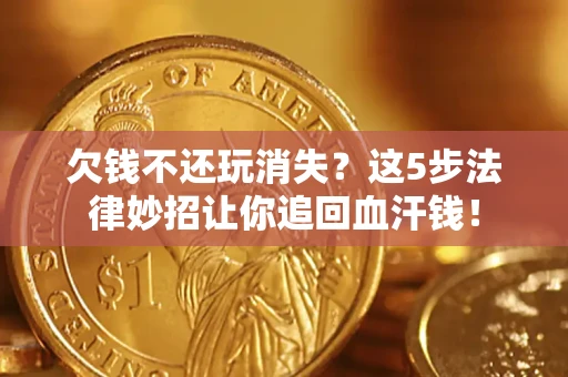 北京欠钱不还玩消失？这5步法律妙招让你追回血汗钱！