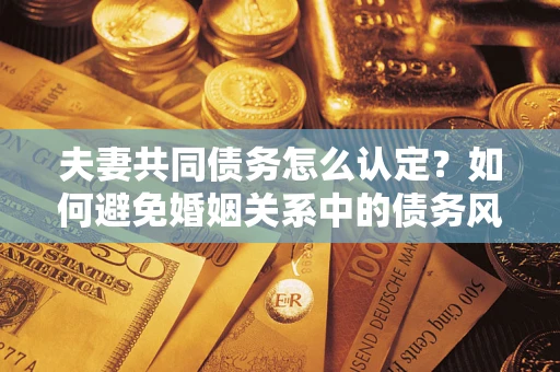 北京夫妻共同债务怎么认定？如何避免婚姻关系中的债务风险？