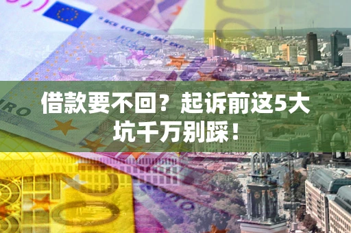 北京借款要不回？起诉前这5大坑千万别踩！