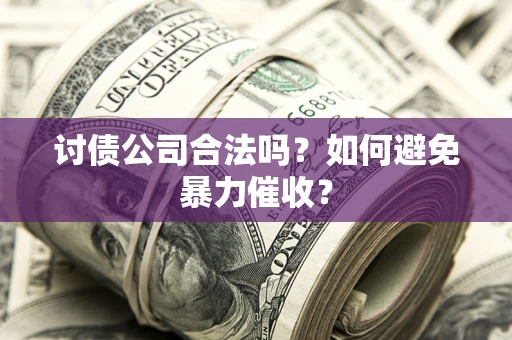 北京讨债公司合法吗？如何避免暴力催收？