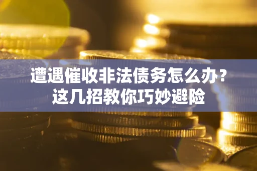 北京遭遇催收非法债务怎么办？这几招教你巧妙避险
