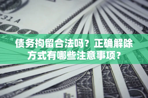 北京债务拘留合法吗？正确解除方式有哪些注意事项？