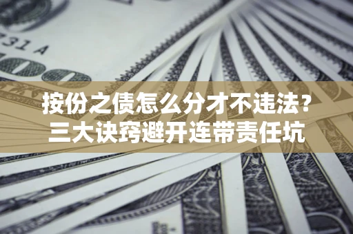 北京按份之债怎么分才不违法？三大诀窍避开连带责任坑