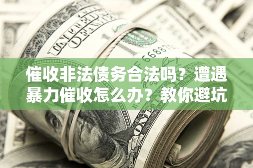 北京催收非法债务合法吗？遭遇暴力催收怎么办？教你避坑指南！