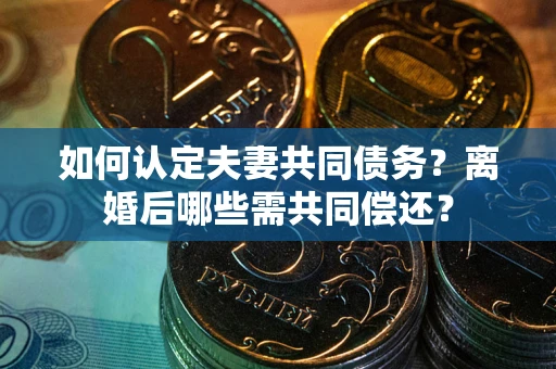 北京如何认定夫妻共同债务？离婚后哪些需共同偿还？