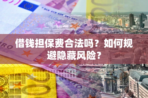 北京借钱担保费合法吗？如何规避隐藏风险？