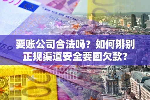 北京要账公司合法吗？如何辨别正规渠道安全要回欠款？