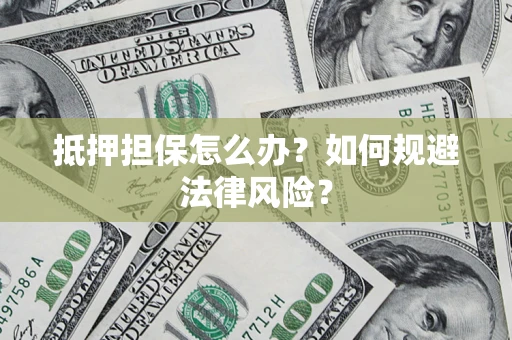 北京抵押担保怎么办？如何规避法律风险？