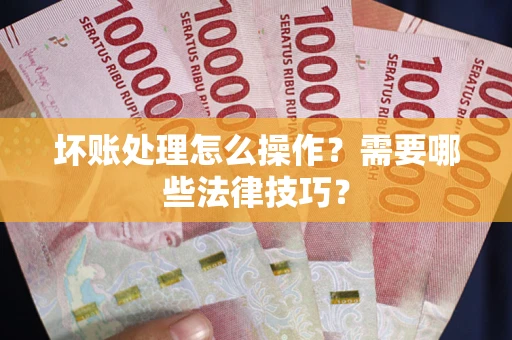 北京坏账处理怎么操作？需要哪些法律技巧？