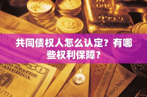 北京共同债权人怎么认定？有哪些权利保障？