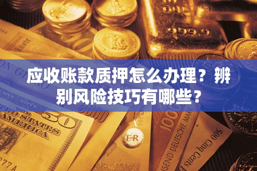 北京应收账款质押怎么办理？辨别风险技巧有哪些？