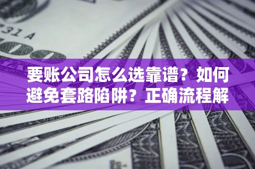 北京要账公司怎么选靠谱？如何避免套路陷阱？正确流程解析