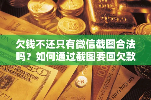 北京欠钱不还只有微信截图合法吗？如何通过截图要回欠款？