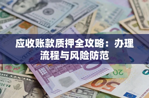 北京应收账款质押全攻略：办理流程与风险防范