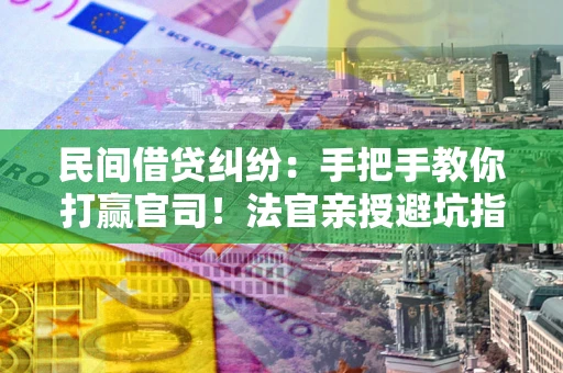 北京民间借贷纠纷：手把手教你打赢官司！法官亲授避坑指南
