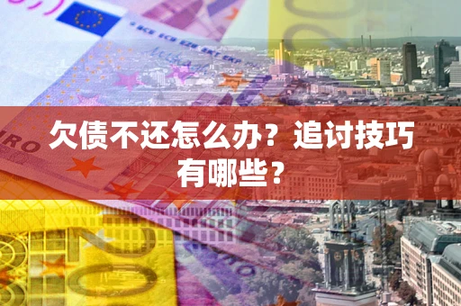 北京欠债不还怎么办？追讨技巧有哪些？