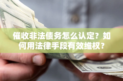 北京催收非法债务怎么认定？如何用法律手段有效维权？
