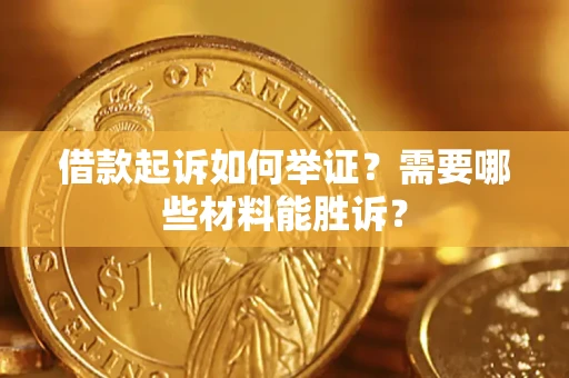 北京借款起诉如何举证？需要哪些材料能胜诉？