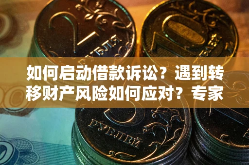北京如何启动借款诉讼？遇到转移财产风险如何应对？专家解局支招
