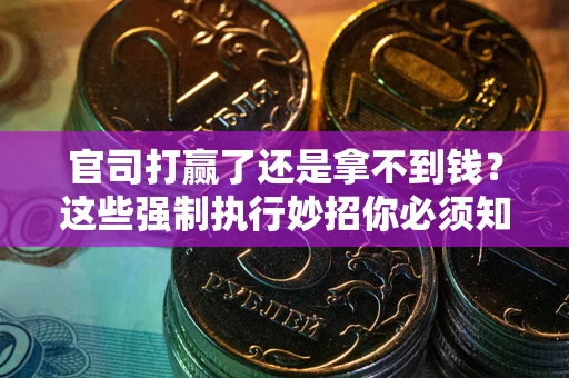 北京官司打赢了还是拿不到钱？这些强制执行妙招你必须知道