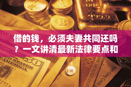 北京借的钱，必须夫妻共同还吗？一文讲清最新法律要点和避坑指南