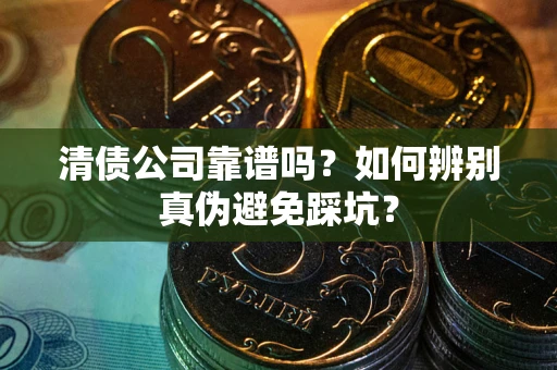 北京清债公司靠谱吗？如何辨别真伪避免踩坑？